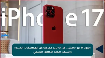 آيفون 17 برو ماكس.. كل ما تريد معرفته عن المواصفات الجديدة والسعر وموعد الإطلاق الرسمي